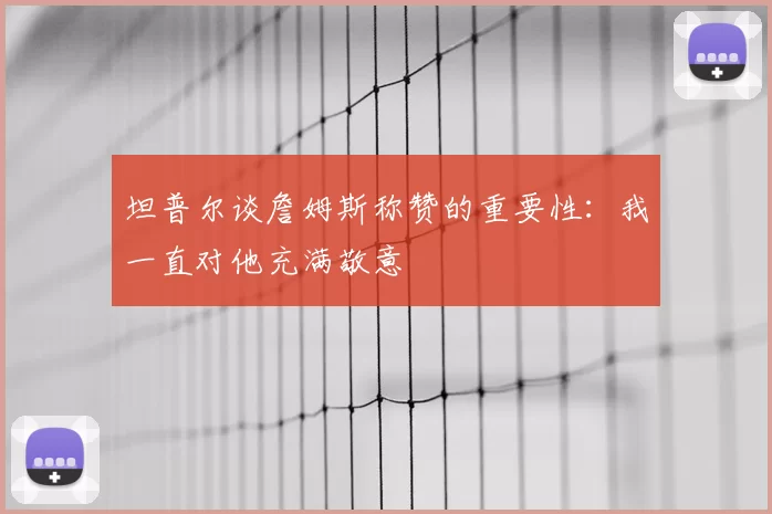 坦普尔谈詹姆斯称赞的重要性：我一直对他充满敬意