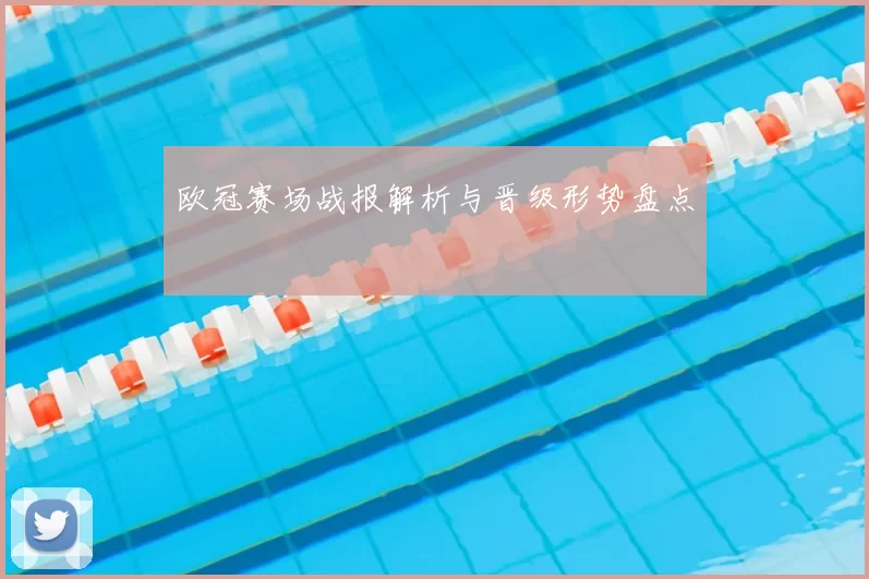 欧冠赛场战报解析与晋级形势盘点