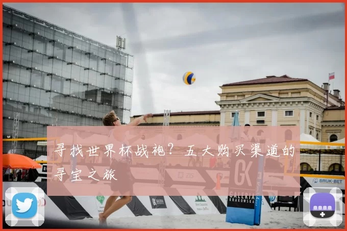 寻找世界杯战袍？五大购买渠道的寻宝之旅