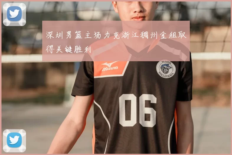 深圳男篮主场力克浙江稠州金租取得关键胜利