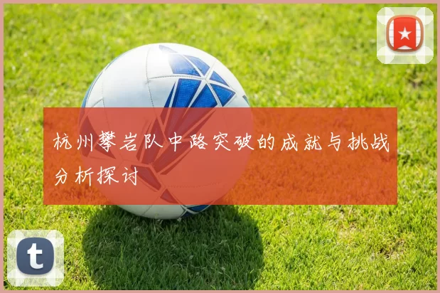 杭州攀岩队中路突破的成就与挑战分析探讨