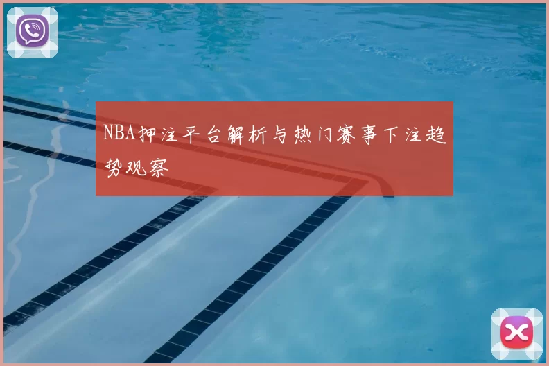 NBA押注平台解析与热门赛事下注趋势观察