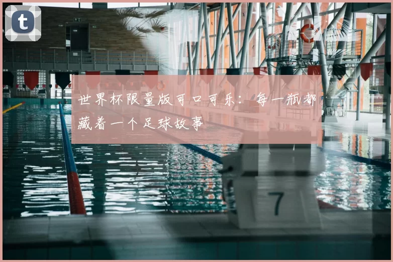 世界杯限量版可口可乐:每一瓶都藏着一个足球故事
