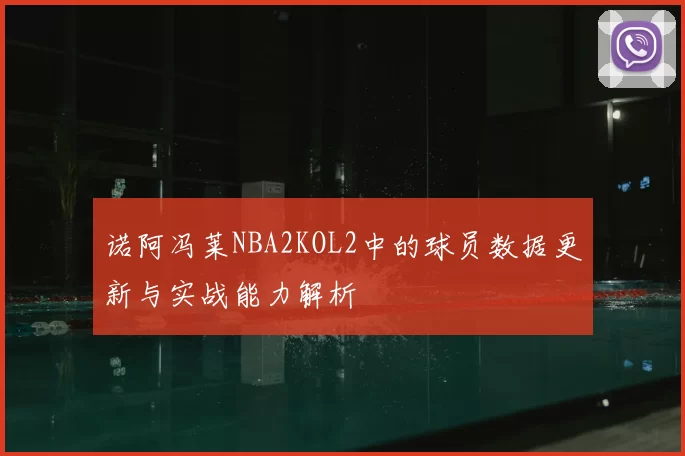 诺阿冯莱NBA2KOL2中的球员数据更新与实战能力解析