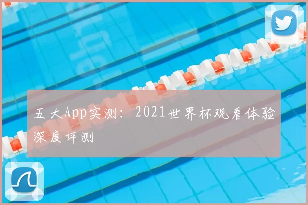 五大App实测：2021世界杯观看体验深度评测