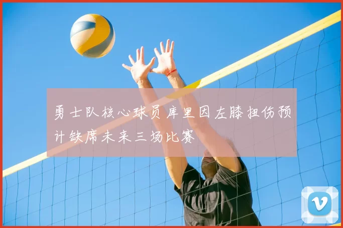 勇士队核心球员库里因左膝扭伤预计缺席未来三场比赛