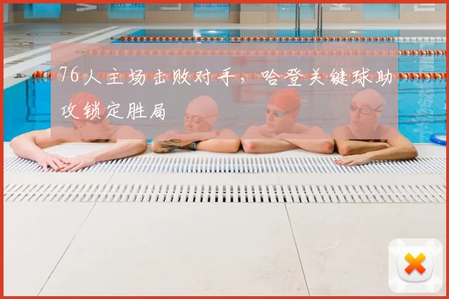 76人主场击败对手，哈登关键球助攻锁定胜局