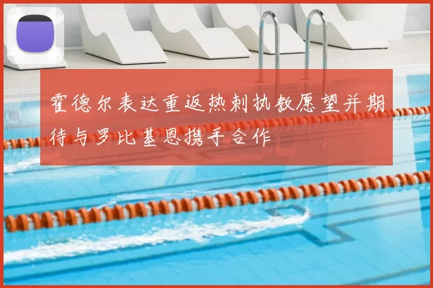 霍德尔表达重返热刺执教愿望并期待与罗比基恩携手合作