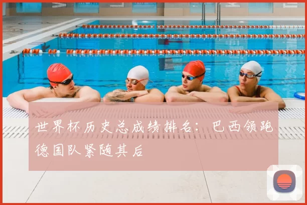 世界杯历史总成绩排名:巴西领跑德国队紧随其后