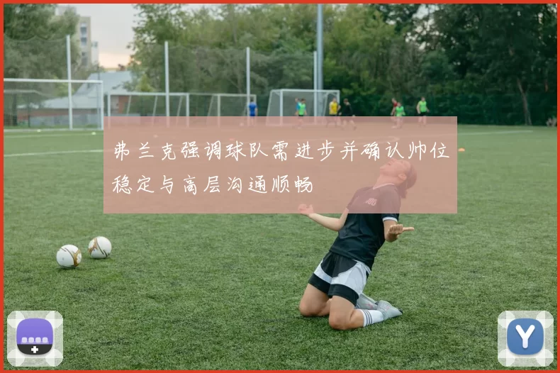 弗兰克强调球队需进步并确认帅位稳定与高层沟通顺畅