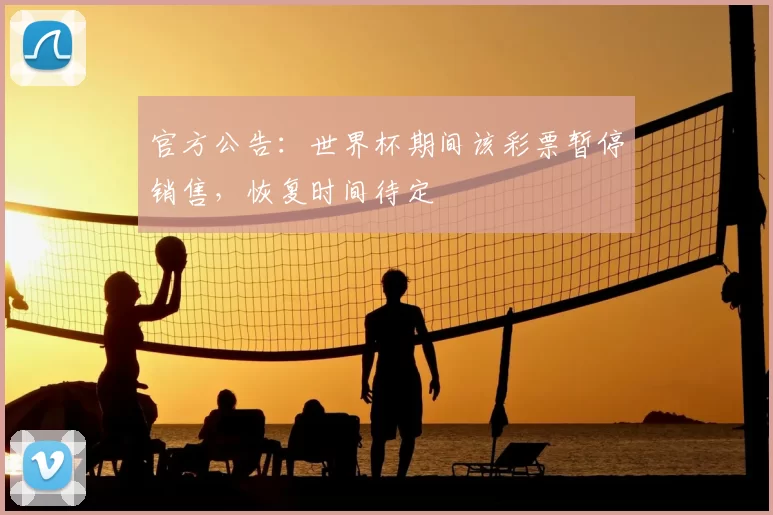 官方公告：世界杯期间该彩票暂停销售，恢复时间待定