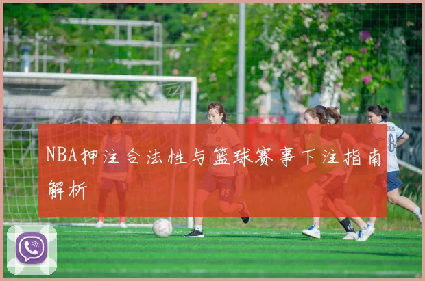 NBA押注合法性与篮球赛事下注指南解析