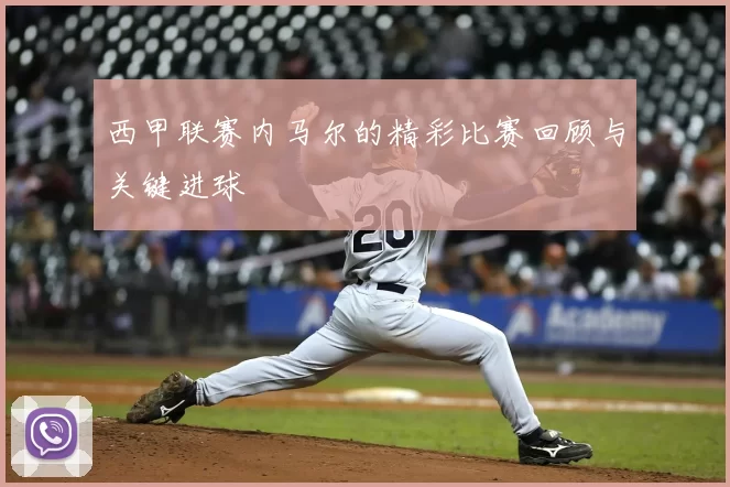 西甲联赛内马尔的精彩比赛回顾与关键进球