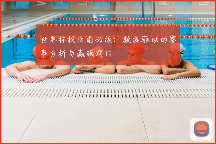 世界杯投注前必读:数据驱动的赛事分析与赢钱窍门