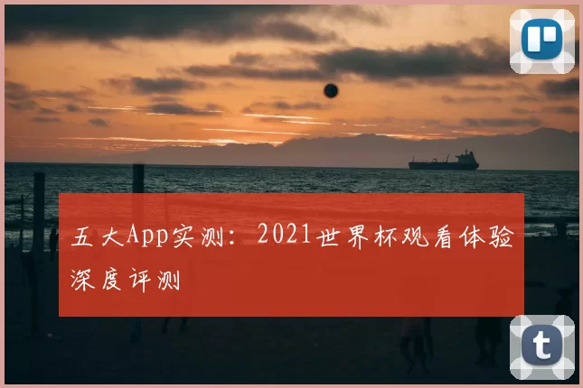 五大App实测:2021世界杯观看体验深度评测