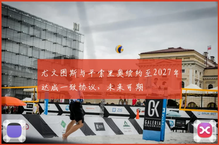 尤文图斯与平索里奥续约至2027年达成一致协议，未来可期