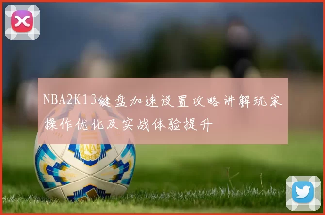 NBA2K13键盘加速设置攻略讲解玩家操作优化及实战体验提升