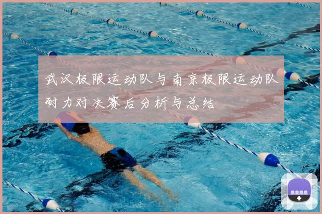 武汉极限运动队与南京极限运动队耐力对决赛后分析与总结