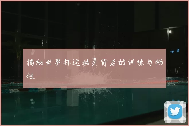 揭秘世界杯运动员背后的训练与牺牲