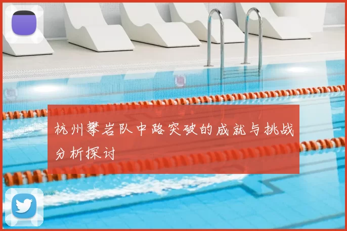 杭州攀岩队中路突破的成就与挑战分析探讨