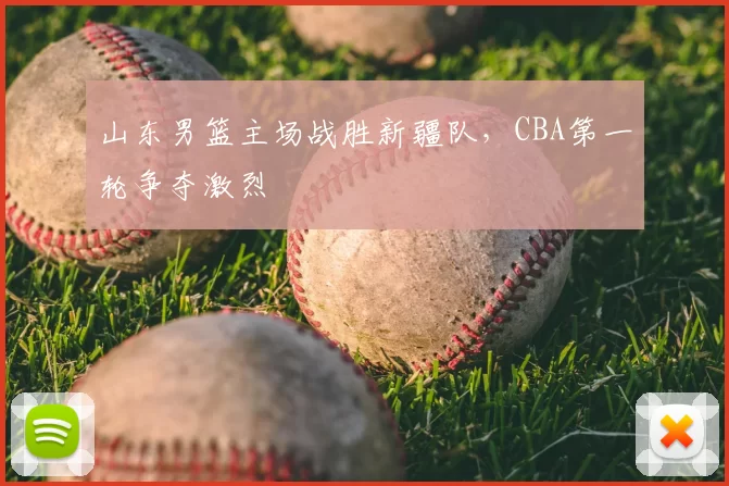山东男篮主场战胜新疆队，CBA第一轮争夺激烈