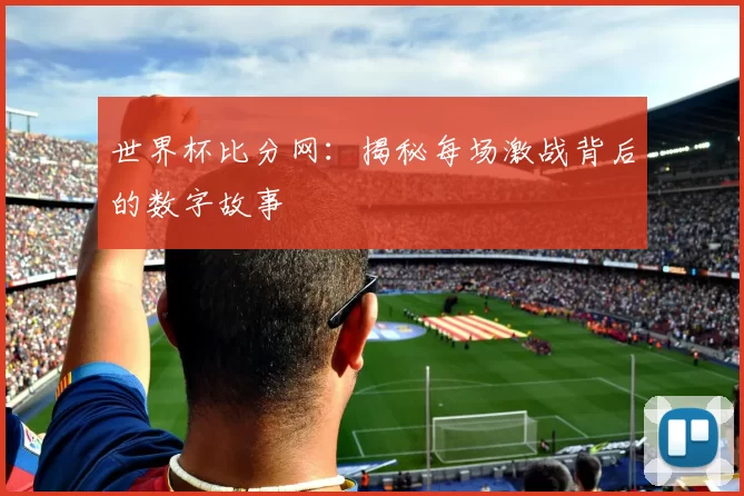 世界杯比分网:揭秘每场激战背后的数字故事