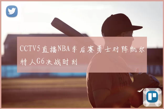 CCTV5直播NBA季后赛勇士对阵凯尔特人G6决战时刻