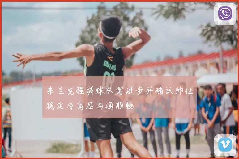 弗兰克强调球队需进步并确认帅位稳定与高层沟通顺畅