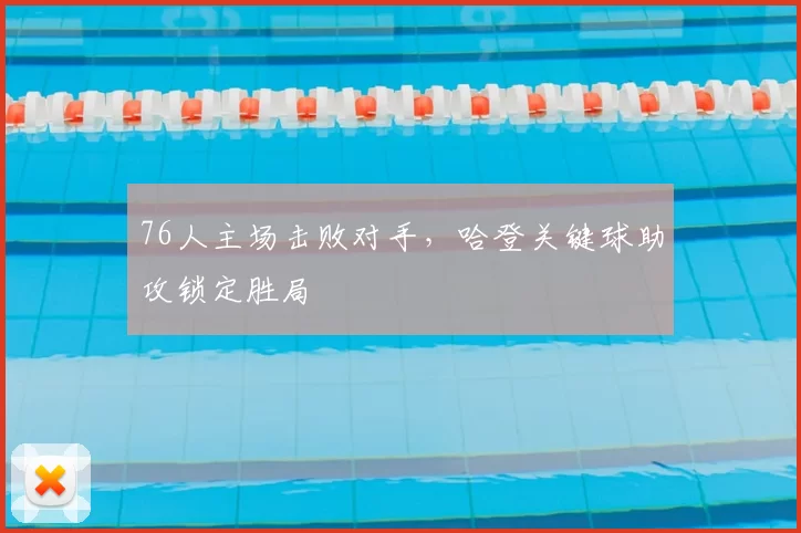 76人主场击败对手，哈登关键球助攻锁定胜局
