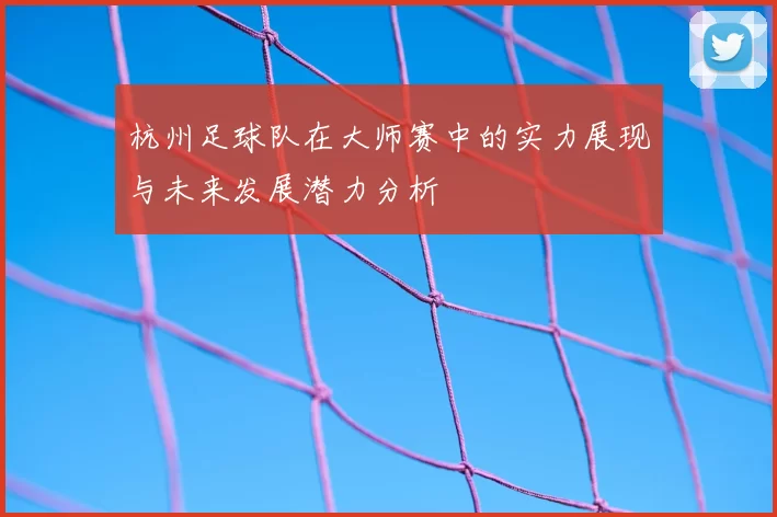 杭州足球队在大师赛中的实力展现与未来发展潜力分析