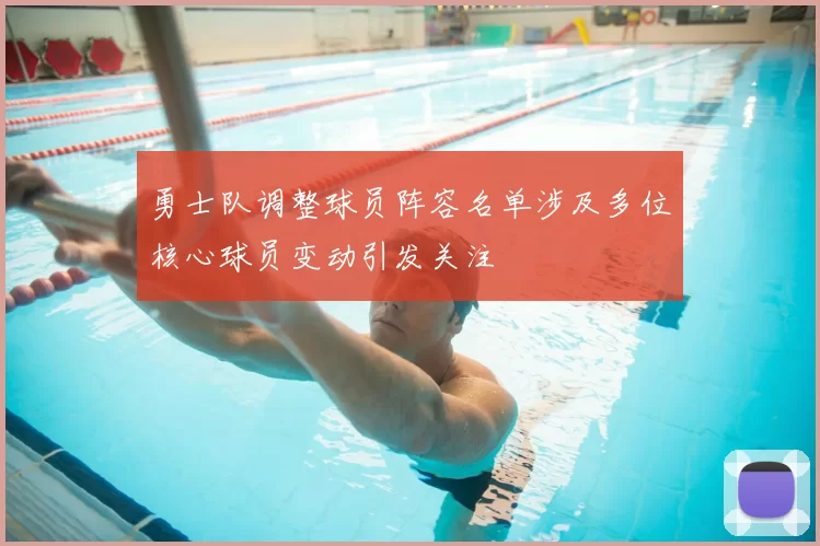 勇士队调整球员阵容名单涉及多位核心球员变动引发关注