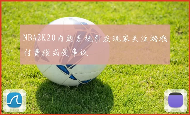 NBA2K20内购系统引发玩家关注游戏付费模式受争议