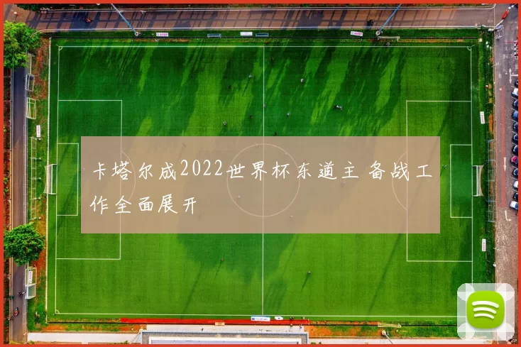 卡塔尔成2022世界杯东道主 备战工作全面展开