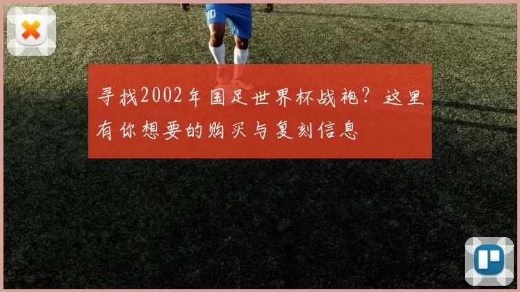 寻找2002年国足世界杯战袍?这里有你想要的购买与复刻信息