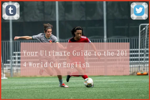 Your Ultimate Guide to the 2014 World Cup English