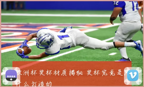 欧洲杯奖杯材质揭秘 奖杯究竟是用什么打造的