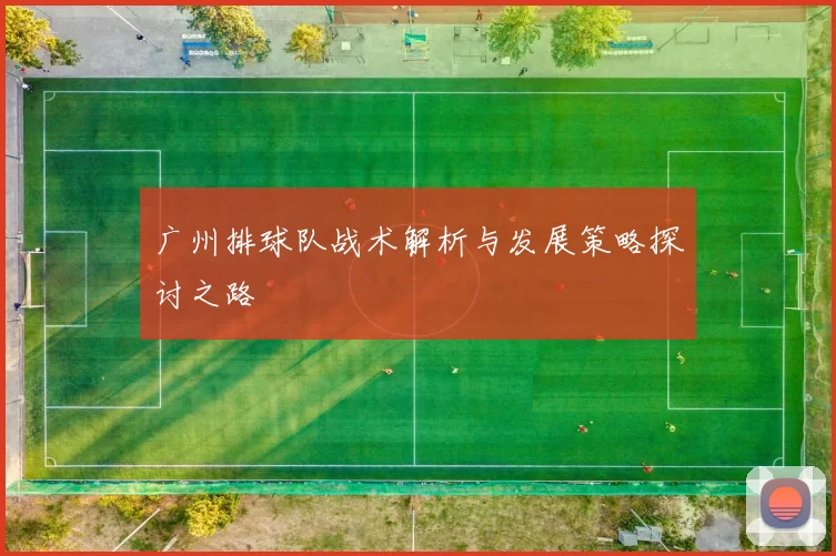 广州排球队战术解析与发展策略探讨之路