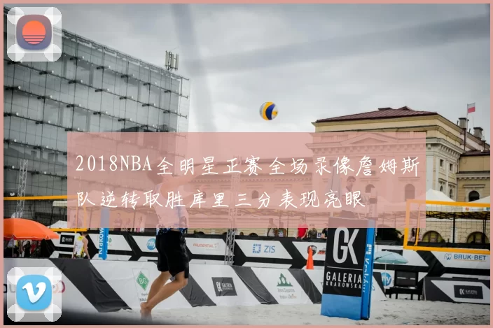 2018NBA全明星正赛全场录像詹姆斯队逆转取胜库里三分表现亮眼