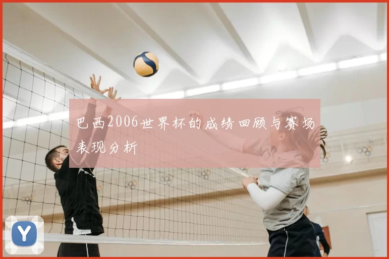 巴西2006世界杯的成绩回顾与赛场表现分析