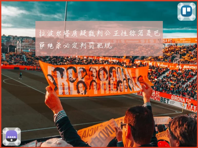 拉波尔塔质疑裁判公正性称若是巴萨绝杀必定判罚犯规
