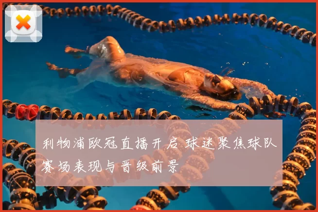 利物浦欧冠直播开启 球迷聚焦球队赛场表现与晋级前景