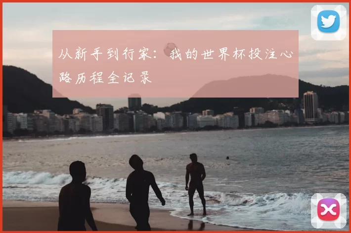 从新手到行家:我的世界杯投注心路历程全记录