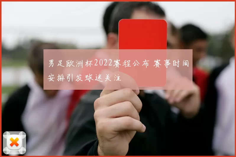 男足欧洲杯2022赛程公布 赛事时间安排引发球迷关注
