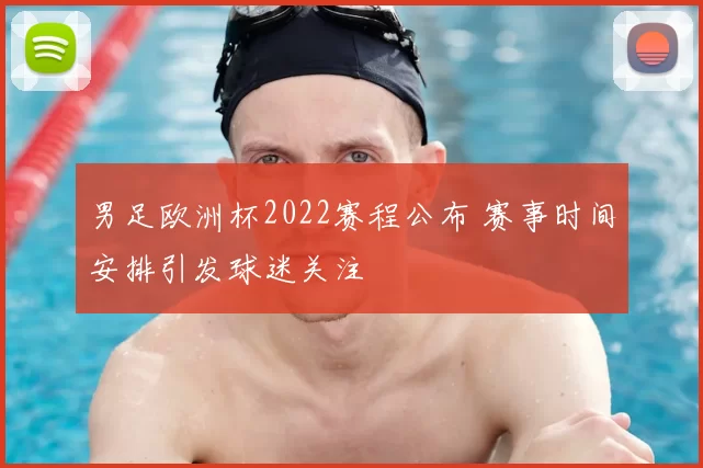 男足欧洲杯2022赛程公布 赛事时间安排引发球迷关注