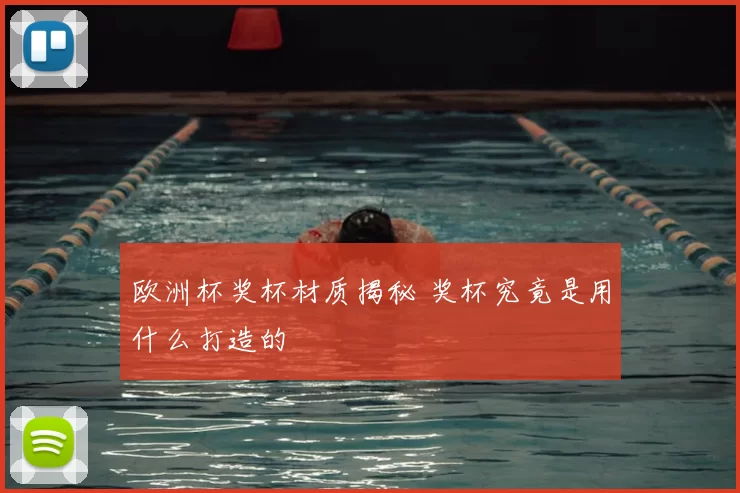 欧洲杯奖杯材质揭秘 奖杯究竟是用什么打造的
