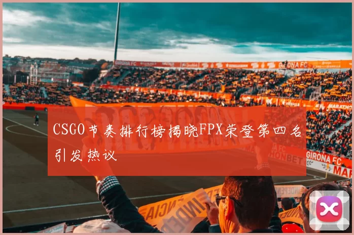 CSGO节奏排行榜揭晓FPX荣登第四名引发热议