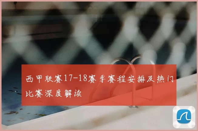 西甲联赛17-18赛季赛程安排及热门比赛深度解读