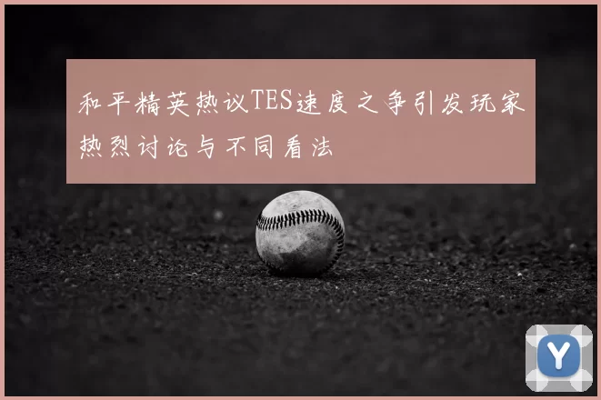和平精英热议TES速度之争引发玩家热烈讨论与不同看法