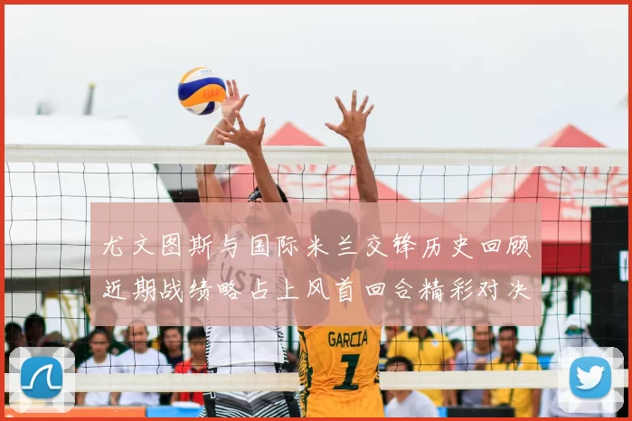 尤文图斯与国际米兰交锋历史回顾近期战绩略占上风首回合精彩对决回顾