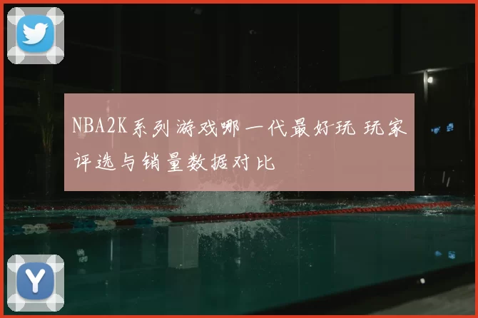 NBA2K系列游戏哪一代最好玩 玩家评选与销量数据对比